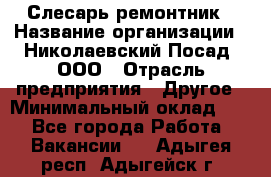 Слесарь-ремонтник › Название организации ­ Николаевский Посад, ООО › Отрасль предприятия ­ Другое › Минимальный оклад ­ 1 - Все города Работа » Вакансии   . Адыгея респ.,Адыгейск г.